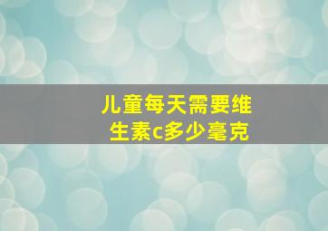 儿童每天需要维生素c多少毫克