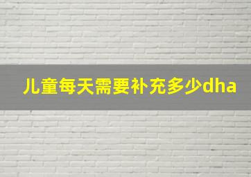 儿童每天需要补充多少dha