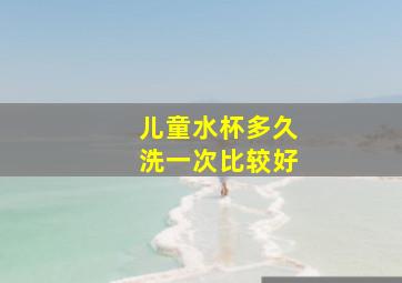 儿童水杯多久洗一次比较好