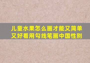 儿童水果怎么画才能又简单又好看用勾线笔画中国性别