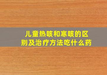 儿童热咳和寒咳的区别及治疗方法吃什么药