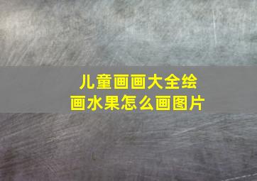 儿童画画大全绘画水果怎么画图片