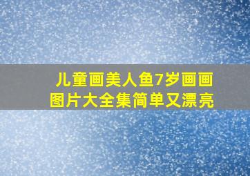 儿童画美人鱼7岁画画图片大全集简单又漂亮