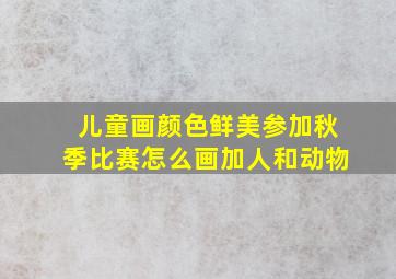 儿童画颜色鲜美参加秋季比赛怎么画加人和动物