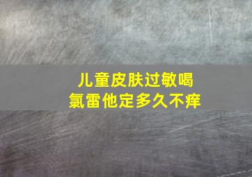 儿童皮肤过敏喝氯雷他定多久不痒