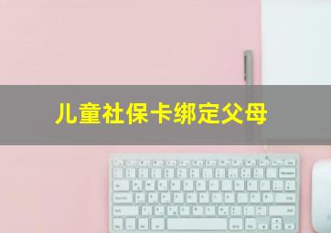 儿童社保卡绑定父母