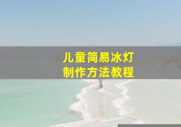 儿童简易冰灯制作方法教程