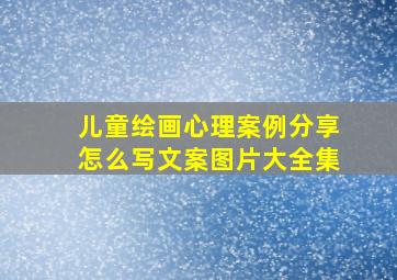 儿童绘画心理案例分享怎么写文案图片大全集