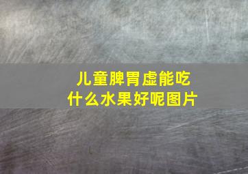 儿童脾胃虚能吃什么水果好呢图片