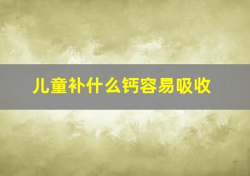 儿童补什么钙容易吸收