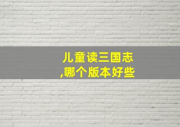 儿童读三国志,哪个版本好些