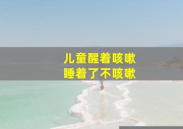 儿童醒着咳嗽睡着了不咳嗽