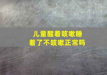 儿童醒着咳嗽睡着了不咳嗽正常吗