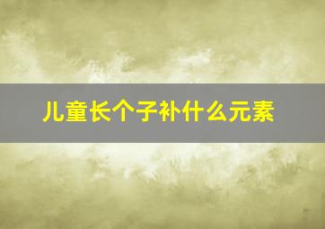 儿童长个子补什么元素