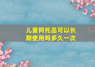 儿童阿托品可以长期使用吗多久一次