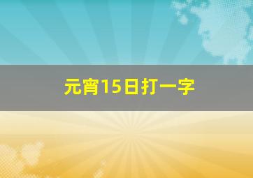 元宵15日打一字