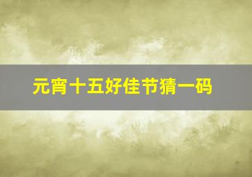 元宵十五好佳节猜一码