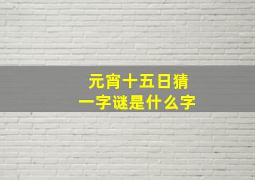 元宵十五日猜一字谜是什么字