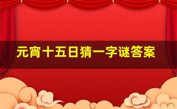 元宵十五日猜一字谜答案