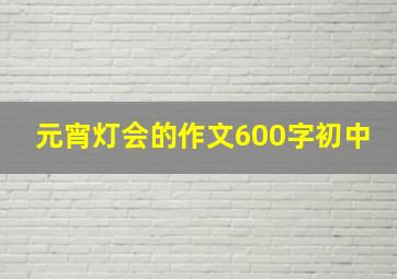 元宵灯会的作文600字初中