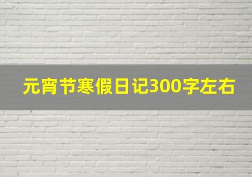 元宵节寒假日记300字左右