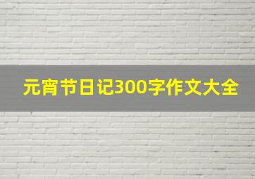 元宵节日记300字作文大全