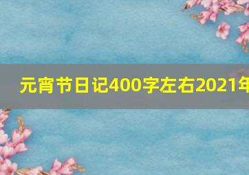 元宵节日记400字左右2021年