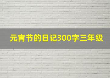 元宵节的日记300字三年级