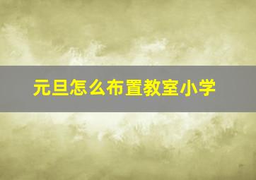 元旦怎么布置教室小学