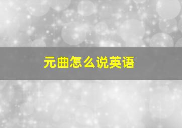 元曲怎么说英语