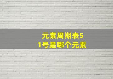 元素周期表51号是哪个元素