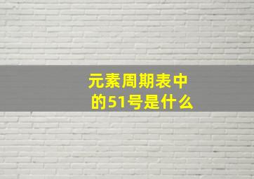 元素周期表中的51号是什么