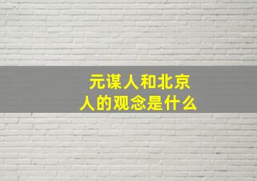 元谋人和北京人的观念是什么