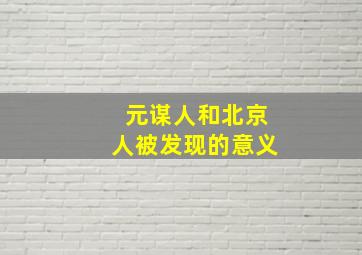 元谋人和北京人被发现的意义