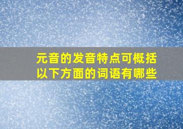 元音的发音特点可概括以下方面的词语有哪些