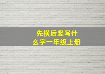 先横后竖写什么字一年级上册