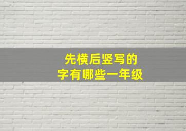 先横后竖写的字有哪些一年级