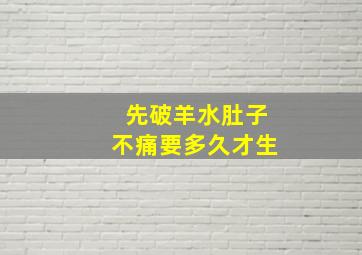 先破羊水肚子不痛要多久才生