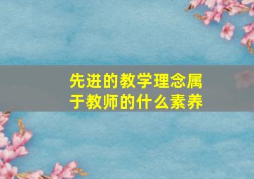 先进的教学理念属于教师的什么素养