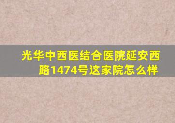 光华中西医结合医院延安西路1474号这家院怎么样