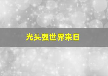 光头强世界来日