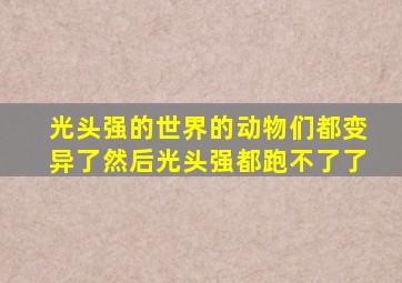 光头强的世界的动物们都变异了然后光头强都跑不了了