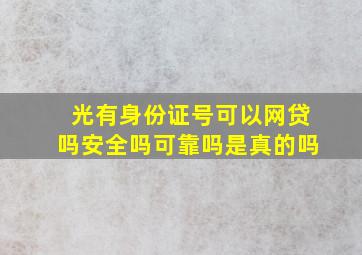 光有身份证号可以网贷吗安全吗可靠吗是真的吗