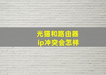 光猫和路由器ip冲突会怎样