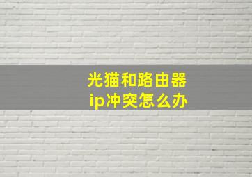 光猫和路由器ip冲突怎么办