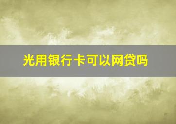 光用银行卡可以网贷吗