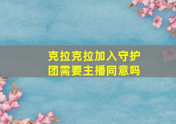 克拉克拉加入守护团需要主播同意吗