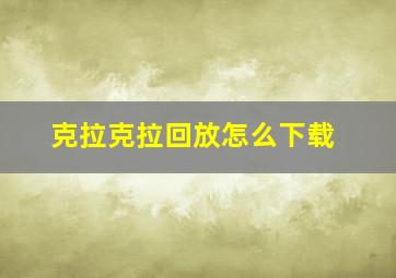 克拉克拉回放怎么下载