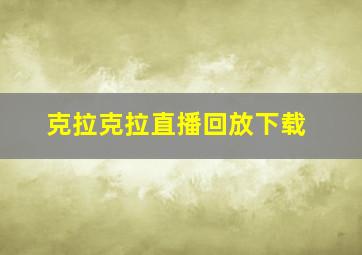 克拉克拉直播回放下载