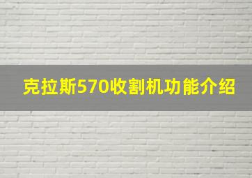 克拉斯570收割机功能介绍